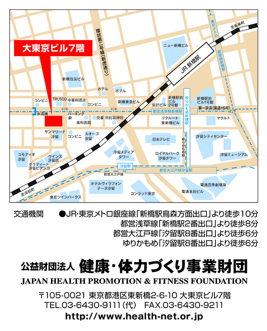財団法人 健康・体力づくり事業財団 〒105-0021 東京都港区東新橋2-6-10 大東京ビル７階 TEL.03-6430-9111 (代) FAX.03-6430-9211